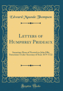 Letters of Humphrey Prideaux: Sometime Dean of Norwich to John Ellis Sometimes Under-Secretary of State 1674-1722 (Classic Reprint)