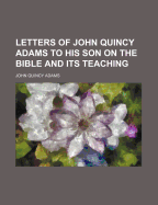 Letters of John Quincy Adams to His Son on the Bible and Its Teaching