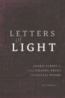 Letters of Light: Arabic Script in Calligraphy, Print, and Digital Design - Osborn, J.R.