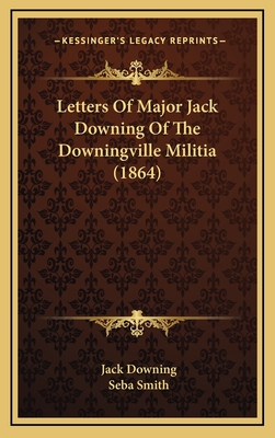 Letters Of Major Jack Downing Of The Downingville Militia (1864) - Downing, Jack, and Smith, Seba