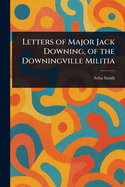 Letters of Major Jack Downing, of the Downingville Militia