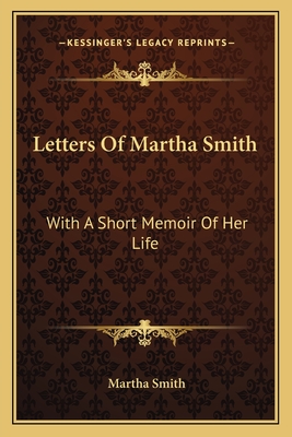 Letters of Martha Smith: With a Short Memoir of Her Life - Smith, Martha