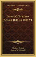 Letters of Matthew Arnold 1848 to 1888 V1