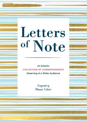 Letters of Note: An Eclectic Collection of Correspondence Deserving of a Wider Audience (Book of Letters, Correspondence Book, Private Letters) - Usher, Shaun (Compiled by)