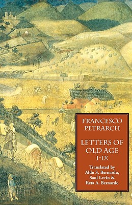 Letters of Old Age (Rerum Senilium Libri) Volume 1, Books I-IX - Petrarch, Francesco, and Bernardo, Aldo S (Translated by), and Levin, Saul (Translated by)