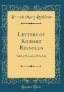 Letters of Richard Reynolds: With a Memoir of His Life (Classic Reprint)