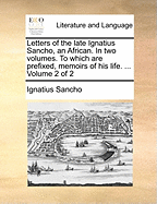 Letters of the Late Ignatius Sancho, an African. in Two Volumes. to Which Are Prefixed, Memoirs of His Life. ... Volume 2 of 2