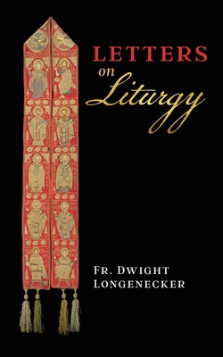 Letters on Liturgy - Longenecker, Dwight, Fr., and Cordileone, Archbishop Salvatore (Foreword by)