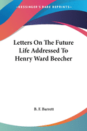 Letters On The Future Life Addressed To Henry Ward Beecher