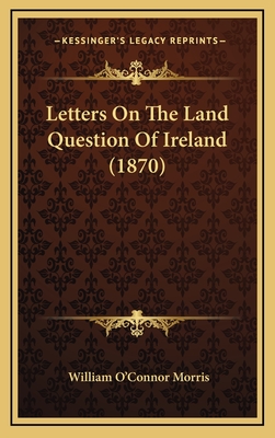 Letters on the Land Question of Ireland (1870) - Morris, William O'Connor