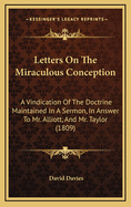 Letters on the Miraculous Conception: A Vindication of the Doctrine Maintained in a Sermon, in Answer to Mr. Alliott, and Mr. Taylor (1809)