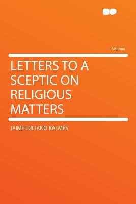 Letters to a Sceptic on Religious Matters - Balmes, Jaime Luciano