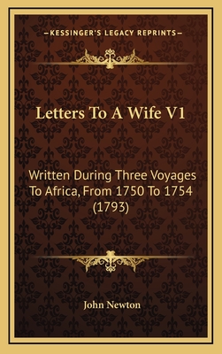 Letters To A Wife V1: Written During Three Voyages To Africa, From 1750 To 1754 (1793) - Newton, John