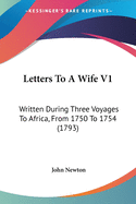 Letters To A Wife V1: Written During Three Voyages To Africa, From 1750 To 1754 (1793)