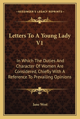 Letters to a Young Lady V1: In Which the Duties and Character of Women Are Considered, Chiefly with a Reference to Prevailing Opinions - West, Jane