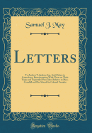 Letters: To Andrew T. Jusdon, Esq. and Others in Canteebury, Remonstrating with Them on Their Unjus and Unjustified Procedure Relative to Miss. Crandall and Her School for Colored Females (Classic Reprint)