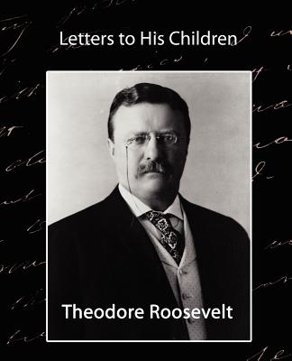 Letters to His Children - Roosevelt, Theodore, and Theodore Roosevelt