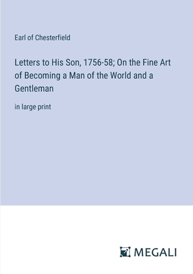 Letters to His Son, 1756-58; On the Fine Art of Becoming a Man of the World and a Gentleman: in large print - Chesterfield, Earl Of