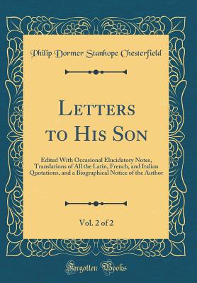 Letters to His Son, Vol. 2 of 2: Edited with Occasional Elucidatory Notes, Translations of All the Latin, French, and Italian Quotations, and a Biographical Notice of the Author (Classic Reprint) - Chesterfield, Philip Dormer Stanhope