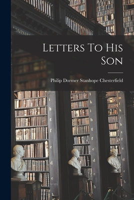 Letters To His Son - Philip Dormer Stanhope Chesterfield (Creator)