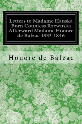 Letters to Madame Hanska Born Countess Rzewuska Afterward Madame Honore de Balzac 1833-1846 - Wormeley, Katherine Prescott (Translated by), and De Balzac, Honore