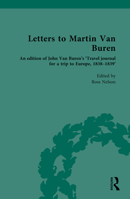 Letters to Martin Van Buren: An edition of John Van Buren's 'Travel journal for a trip to Europe, 1838-1839' - Nelson, Ross (Editor)