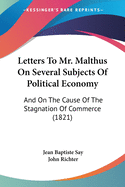 Letters To Mr. Malthus On Several Subjects Of Political Economy: And On The Cause Of The Stagnation Of Commerce (1821)