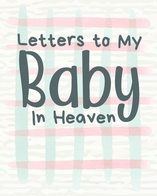 Letters To My Baby In Heaven: A Diary Of All The Things I Wish I Could Say Newborn Memories Grief Journal Loss of a Baby Sorrowful Season Forever In Your Heart Remember and Reflect - Larson, Patricia