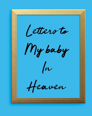 Letters To My Baby In Heaven: A Diary Of All The Things I Wish I Could Say Newborn Memories Grief Journal Loss of a Baby Sorrowful Season Forever In Your Heart Remember and Reflect - Larson, Patricia