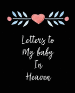 Letters To My Baby In Heaven: A Diary Of All The Things I Wish I Could Say Newborn Memories Grief Journal Loss of a Baby Sorrowful Season Forever In Your Heart Remember and Reflect