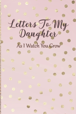 Letters To My Daughter: As I Watch You Grow - Pink Memory Keepsake For A New Mom As A Baby Shower Gift With Gold Foil Effect Polka Dots - Writing, Arya