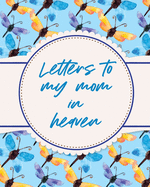 Letters To My Mom In Heaven: Wonderful Mom Heart Feels Treasure Keepsake Memories Grief Journal Our Story Dear Mom For Daughters For Sons