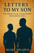 Letters to My Son: The Strength of a Black Man's Mind, Body & Soul