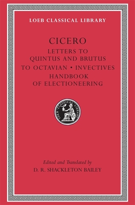 Letters to Quintus and Brutus. Letter Fragments. Letter to Octavian. Invectives. Handbook of Electioneering - Cicero, and Shackleton Bailey, D R (Translated by)