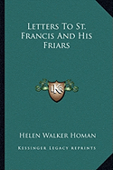 Letters To St. Francis And His Friars - Homan, Helen Walker