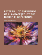 Letters ... to the Bishop of Llandaff [Ed. by the Bishop, E. Copleston]