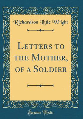 Letters to the Mother, of a Soldier (Classic Reprint) - Wright, Richardson Little