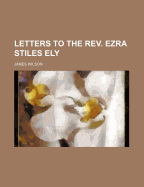 Letters to the REV. Ezra Stiles Ely