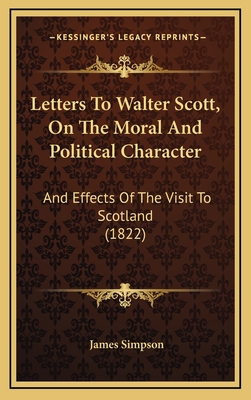 Letters to Walter Scott, on the Moral and Political Character: And Effects of the Visit to Scotland (1822) - Simpson, James