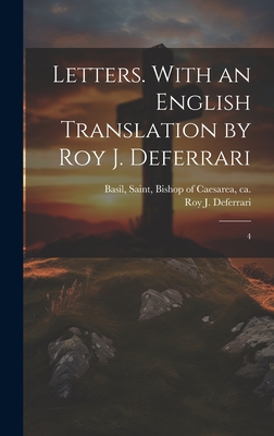 Letters. With an English Translation by Roy J. Deferrari: 4 - Basil, Saint Bishop of Caesarea (Creator), and Deferrari, Roy J 1890-1969
