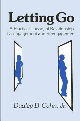 Letting Go: A Practical Theory of Relationship Disengagement and Re-Engagement - Cahn, Dudley D, Dr., PhD