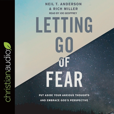 Letting Go of Fear: Put Aside Your Anxious Thoughts and Embrace God's Perspective - Geoffrey, Joe (Read by), and Anderson, Neil T, and Miller, Rich