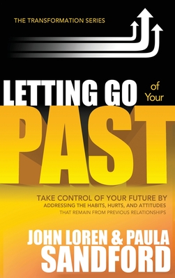 Letting Go of Your Past: Take Control of Your Future by Addressing the Habits, Hurts, and Attitudes That Remain from Previous Relationships - Sandford, John Loren