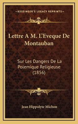 Lettre A M. L'Eveque de Montauban: Sur Les Dangers de La Polemique Religieuse (1856) - Michon, Jean Hippolyte