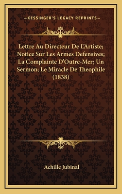 Lettre Au Directeur de L'Artiste; Notice Sur Les Armes Defensives; La Complainte D'Outre-Mer; Un Sermon; Le Miracle de Theophile (1838) - Jubinal, Achille