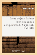 Lettre de Jean Barbier, Impliqu? Dans La Conspiration Du 8 Juin 1817, ? M. Charrier-Sainneville