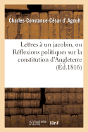 Lettres  Un Jacobin, Ou Rflexions Politiques Sur La Constitution d'Angleterre Et La Charte Royale: Considre Dans Ses Rapports Avec l'Ancienne Constitution de la Monarchie Franaise