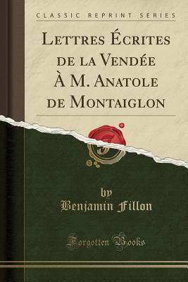 Lettres crites de la Vende  M. Anatole de Montaiglon (Classic Reprint) - Fillon, Benjamin