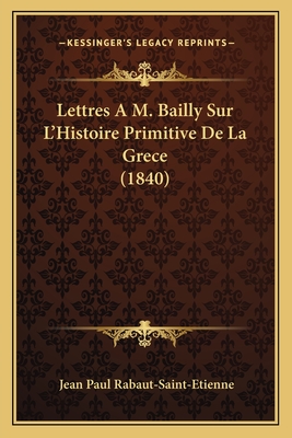 Lettres A M. Bailly Sur L'Histoire Primitive De La Grece (1840) - Rabaut-Saint-Etienne, Jean Paul