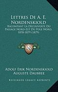 Lettres De A. E. Nordenskiold: Racontant La Decouverte Du Passage Nord-Est Du Pole Nord, 1878-1879 (1879)